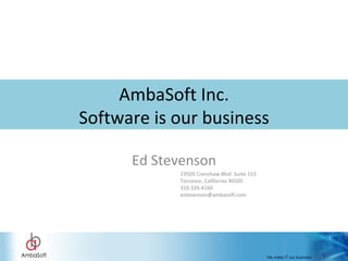 AmbaSoft Inc. Software is our business Ed Stevenson 23505 Crenshaw Blvd. Suite 153  Torrance, California 90505 310.326.4160 [email_address] 