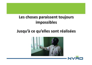 Les choses paraissent toujours
impossibles
Jusqu’à ce qu’elles sont réalisées

 