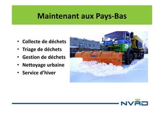 Maintenant aux Pays-Bas
•
•
•
•
•

Collecte de déchets
Triage de déchets
Gestion de déchets
Nettoyage urbaine
Service d’hiver

 