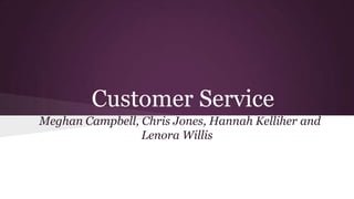 Customer Service
Meghan Campbell, Chris Jones, Hannah Kelliher and
Lenora Willis
 
