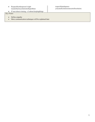 1
Respecttheotherperson‘sright
toasatisfactorysolutiontotheproblem
It‘snot about winning—it‘sabout keepingthings
respectfulandopenso
youcanallcometosomesortofresolution.
Key Points:
Define empathy
More communication techniques will be explained later
 
