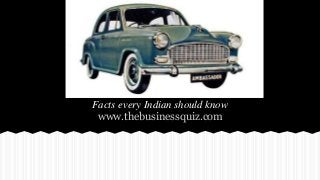 Facts every Indian should know
www.thebusinessquiz.com
 
