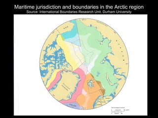 Maritime jurisdiction and boundaries in the Arctic region Source: International Boundaries Research Unit, Durham University 