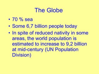 The Globe   <ul><li>70 % sea </li></ul><ul><li>Some 6,7 billion people today  </li></ul><ul><li>In spite of reduced nativi...