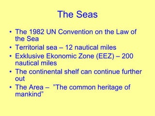 The Seas <ul><li>The 1982 UN Convention on the Law of the Sea </li></ul><ul><li>Territorial sea – 12 nautical miles </li><...