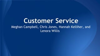 Customer Service
Meghan Campbell, Chris Jones, Hannah Kelliher, and
Lenora Willis
 