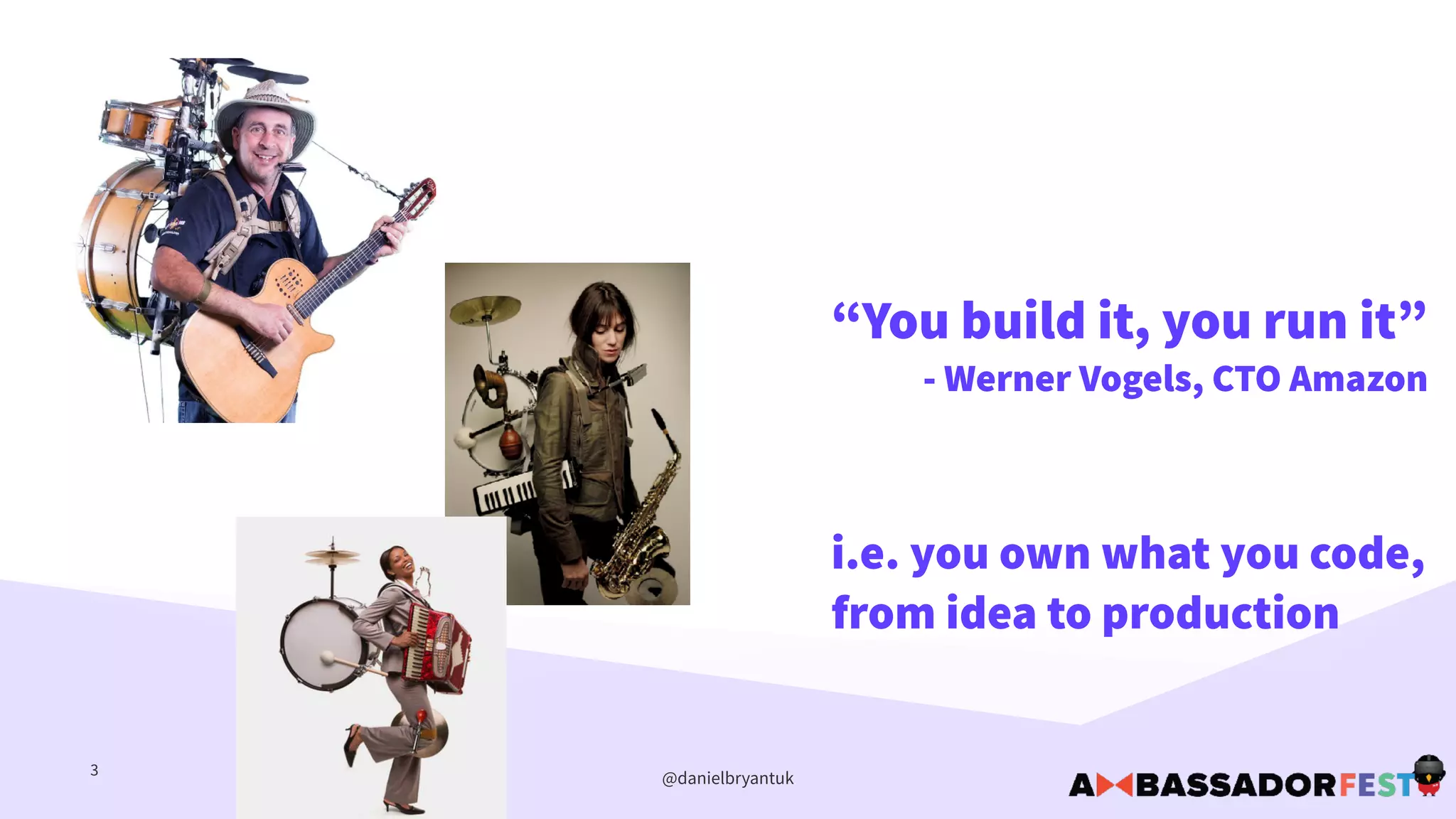 @danielbryantuk3
“You build it, you run it”
- Werner Vogels, CTO Amazon
i.e. you own what you code,
from idea to production
 