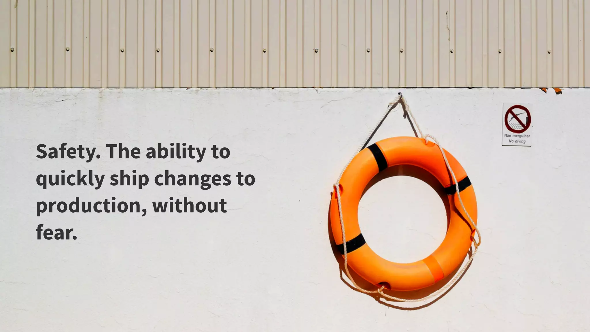 6
Safety. The ability to
quickly ship changes to
production, without
fear.
 