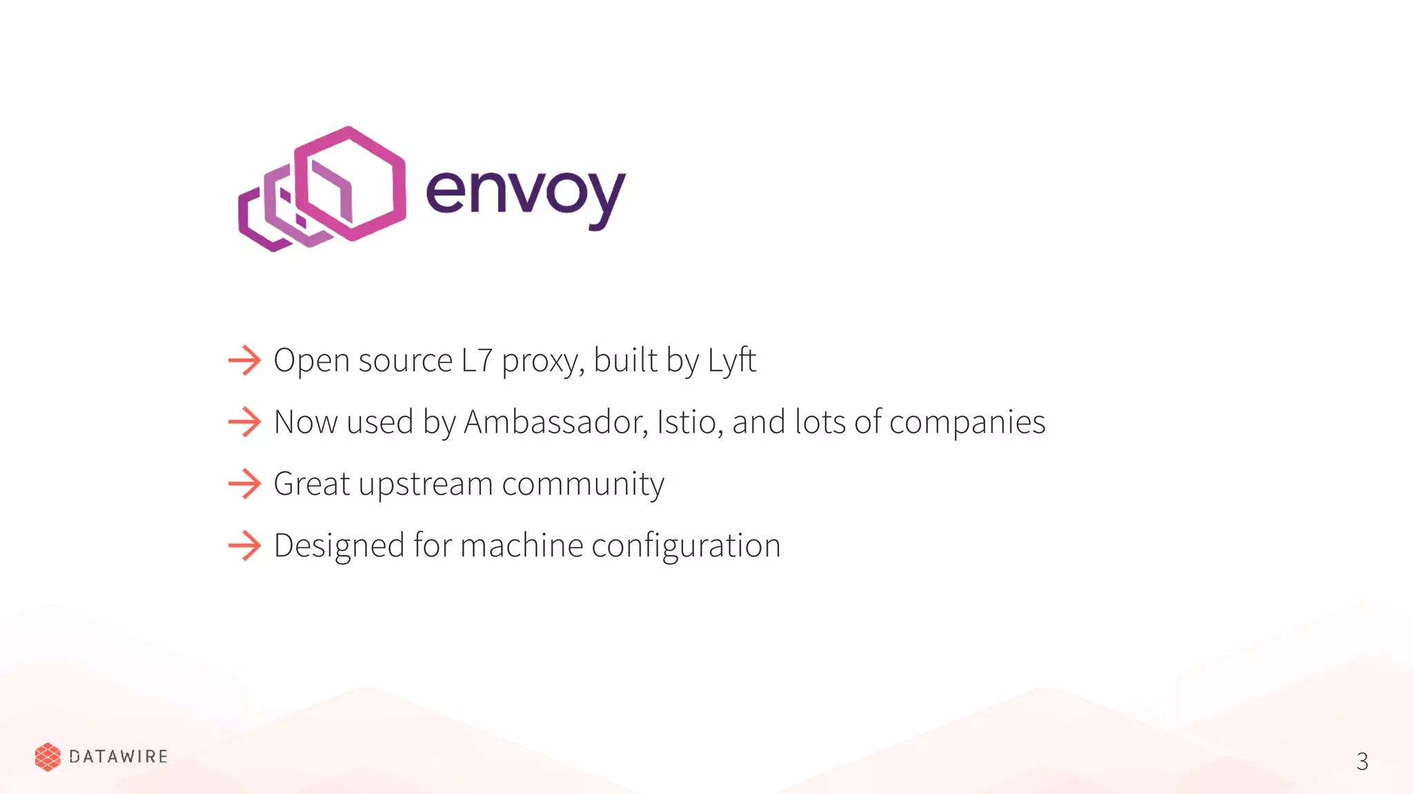 3 Open source L7 proxy, built by Lyft Now used by Ambassador, Istio, and lots of companies Great upstream community Designed for machine configuration