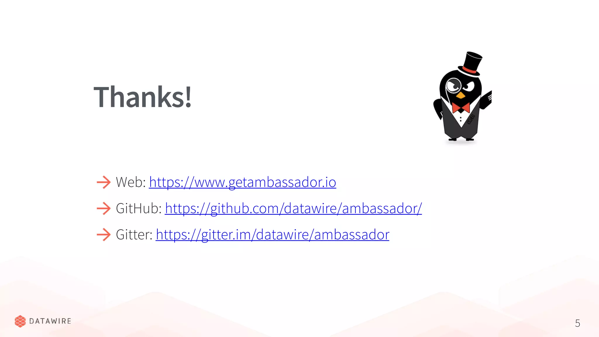 5 Web: https://www.getambassador.io GitHub: https://github.com/datawire/ambassador/ Gitter: https://gitter.im/datawire/ambassador Thanks!