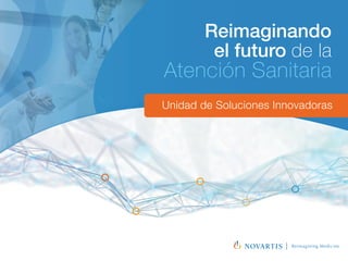 Unidad de Soluciones Innovadoras
Reimaginando
el futuro de la
Atención Sanitaria
Reimagining Medicine
 