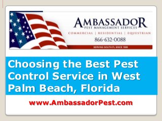Choosing the Best Pest
Control Service in West
Palm Beach, Florida
   www.AmbassadorPest.com
 