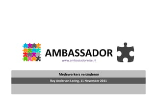 AMBASSADOR
       www.ambassadorwise.nl



     Medewerkers veránderen
Ray Anderson Lezing, 11 November 2011
 