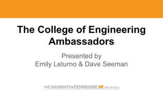 The College of Engineering
Ambassadors
Presented by
Emily Leturno & Dave Seeman
 