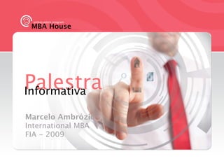 ambassadors program
 MBA House




Palestra
Informativa

Marcelo Ambrózio
International MBA
FIA - 2009
 