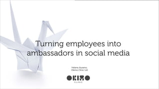 Turning employees into
ambassadors in social media
!

!

Helene Auramo,
Okimo Clinic Ltd

!

 