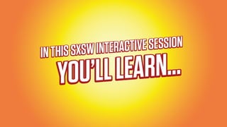 INTHISSXSWINTERACTIVESESSION
YOU’LLLEARN…
 