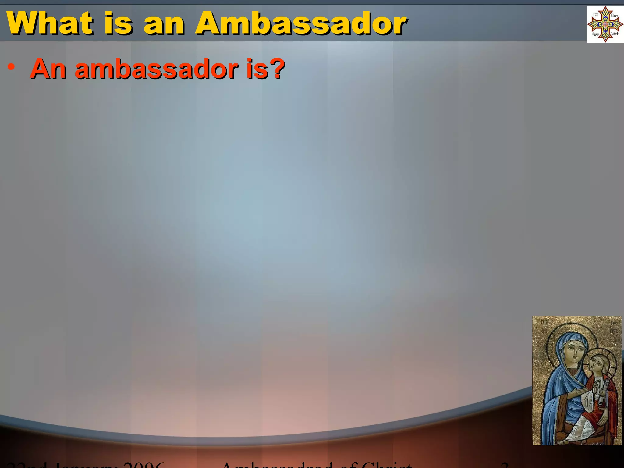 What is an AmbassadorWhat is an Ambassador
• An ambassador is?An ambassador is?
 