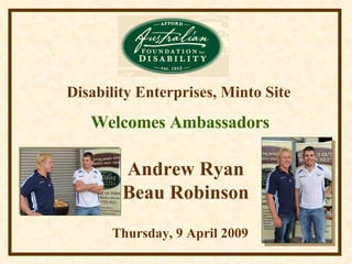 Disability Enterprises, Minto Site Thursday, 9 April 2009 Andrew Ryan Beau Robinson Welcomes Ambassadors 