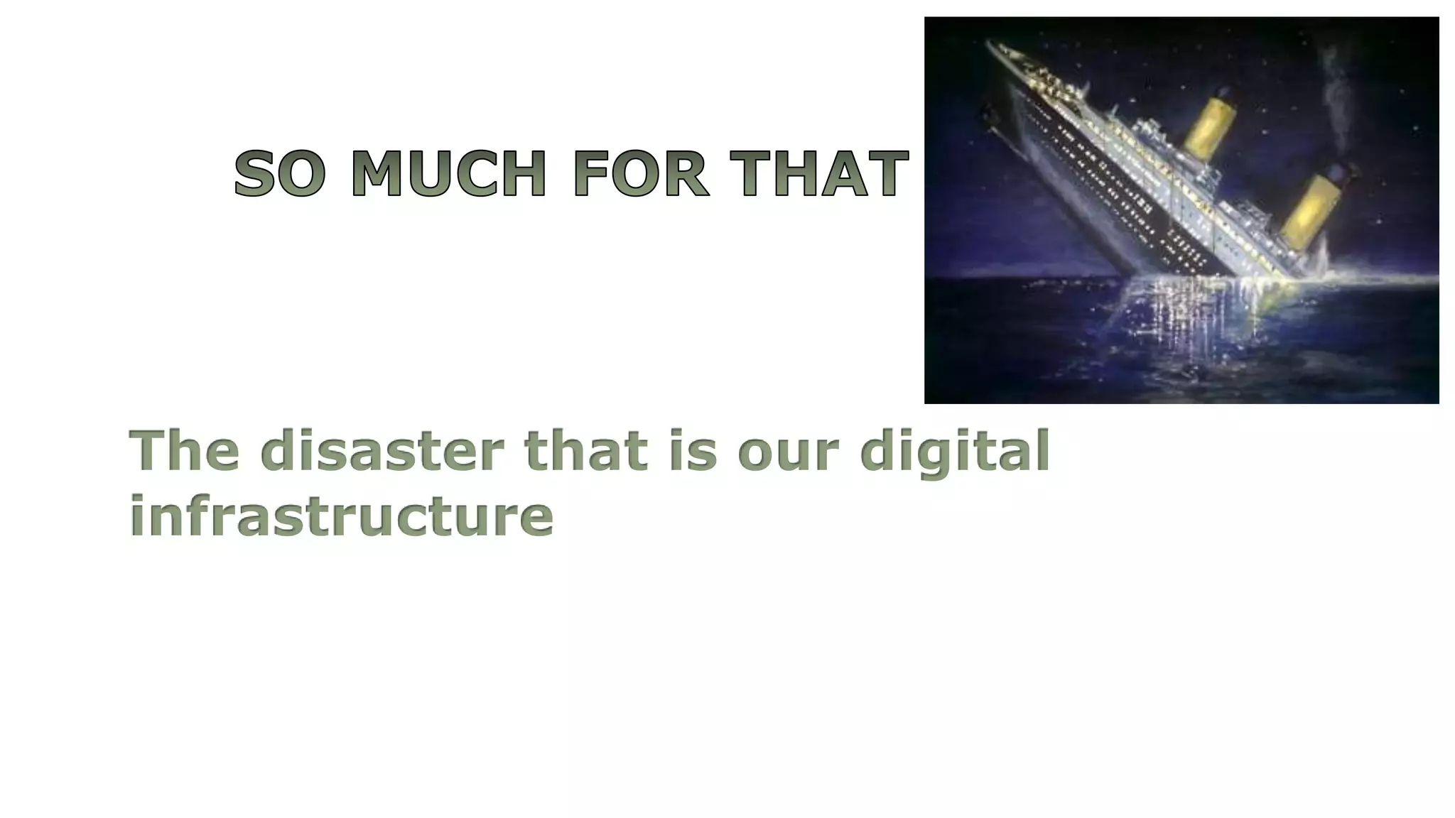 The disaster that is our digital 
infrastructure 
 