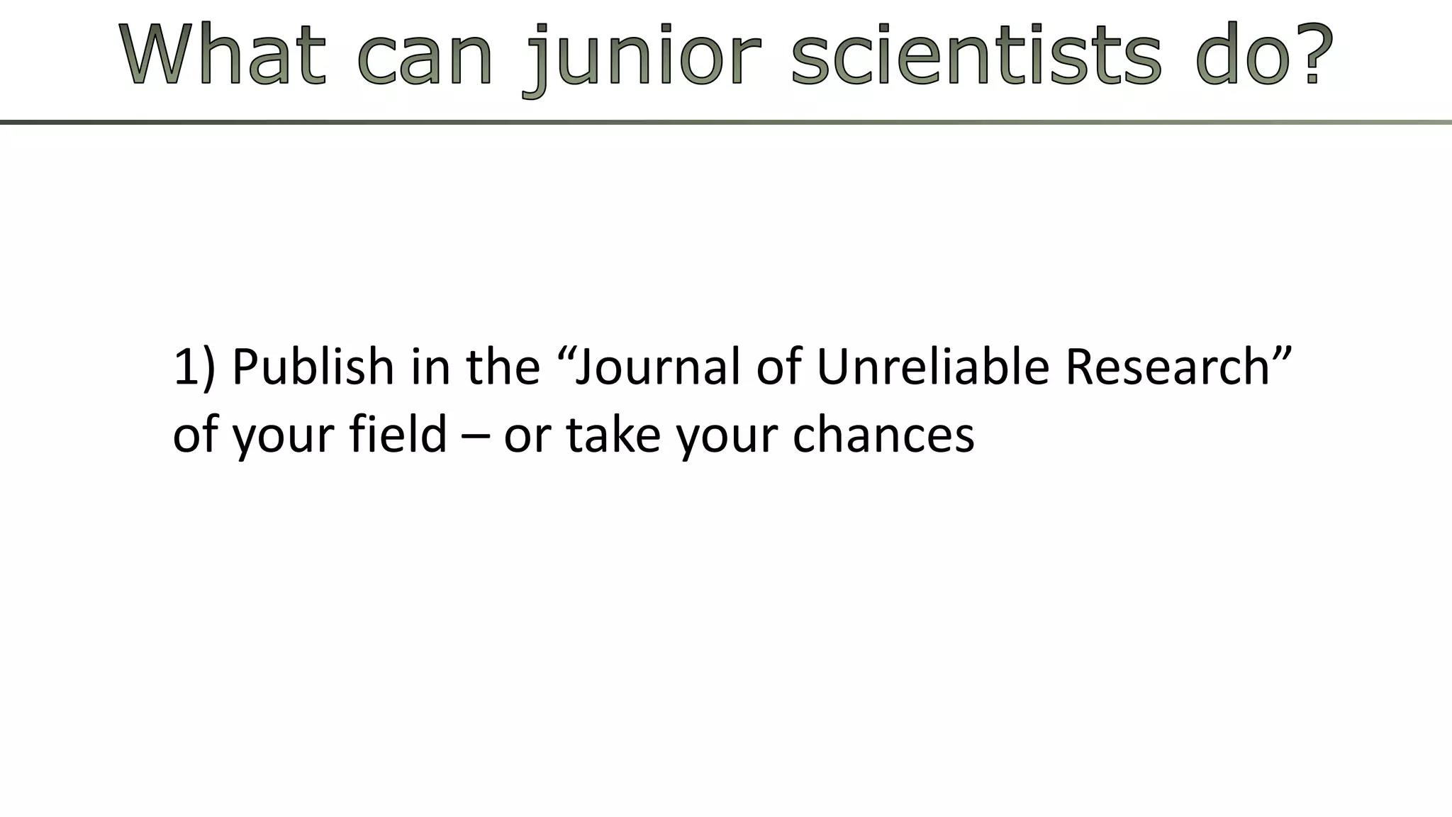 1) Publish in the “Journal of Unreliable Research” 
of your field – or take your chances 
 