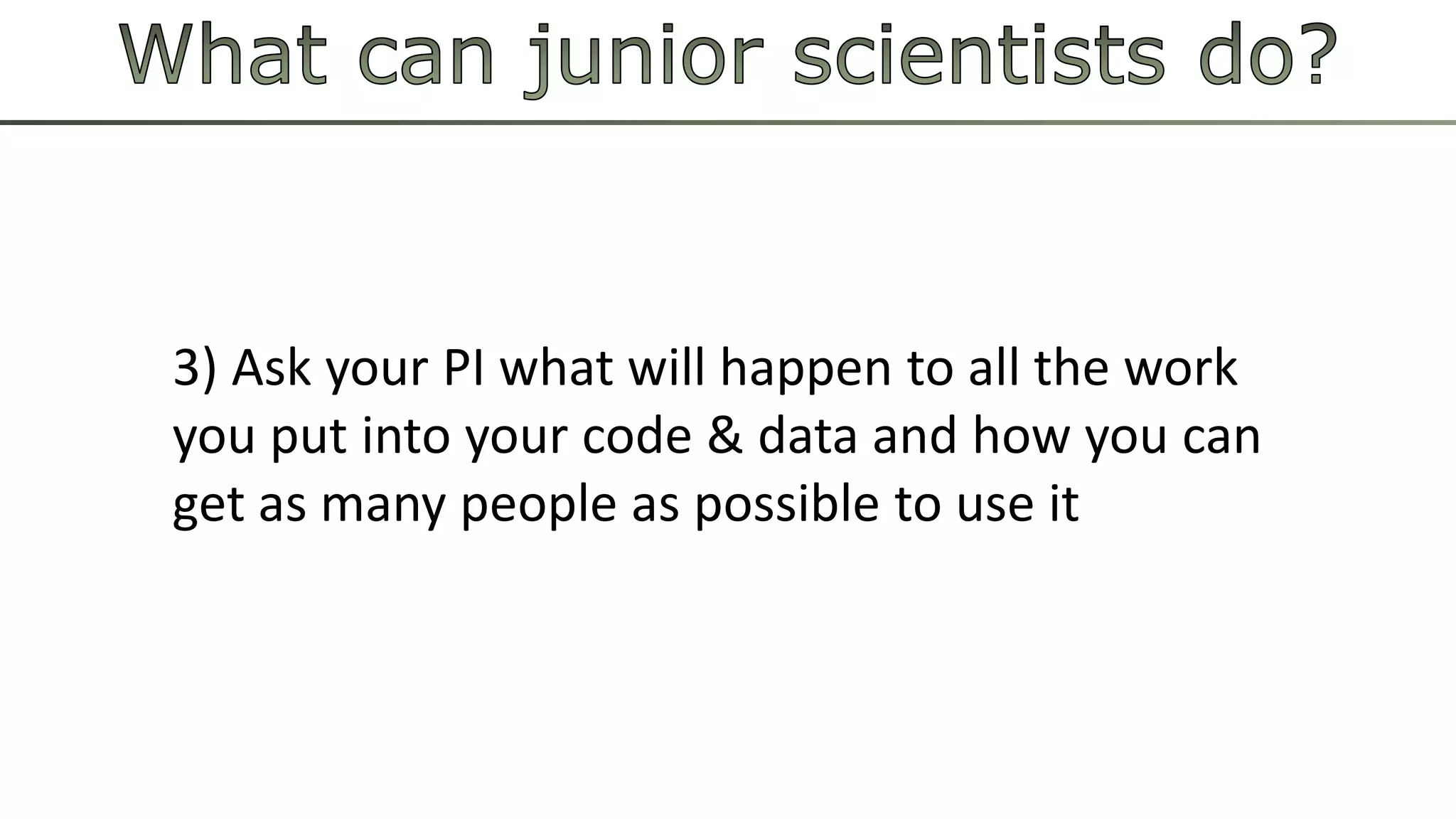 3) Ask your PI what will happen to all the work 
you put into your code & data and how you can 
get as many people as possible to use it 
 
