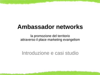 Ambassador networks
la promozione del territorio
attraverso il place marketing evangelism

Introduzione e casi studio

 
