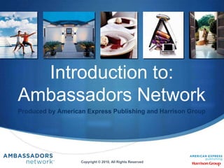1 Introduction to: Ambassadors Network Produced by American Express Publishing and Harrison Group Copyright © 2010, All Rights Reserved 1 