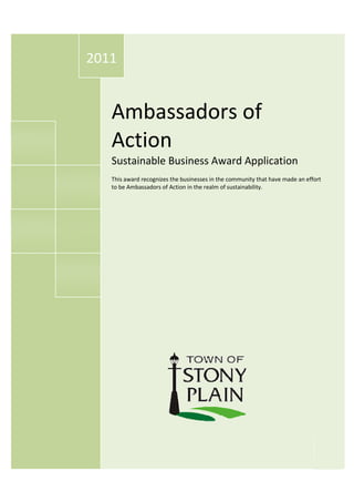 2011


   Ambassadors of
   Action
   Sustainable Business Award Application
   This award recognizes the businesses in the community that have made an effort
   to be Ambassadors of Action in the realm of sustainability.
 