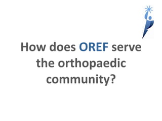 How does OREF serve
the orthopaedic
community?
 