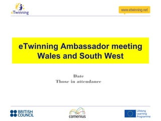 eTwinning Ambassador meeting
    Wales and South West

               Date
        Those in attendance
 