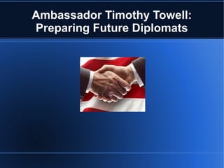 Ambassador Timothy Towell:
Preparing Future Diplomats
 