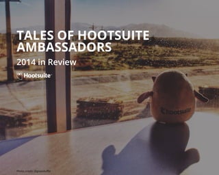 TALES OF HOOTSUITE
AMBASSADORS
2014 in Review
Photo credit: @glassduﬄe
 