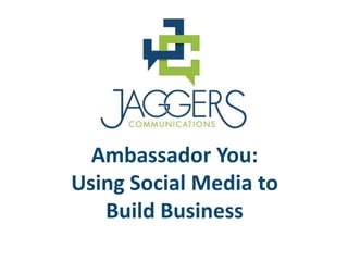 Ambassador You:
Using Social Media to
   Build Business
 
