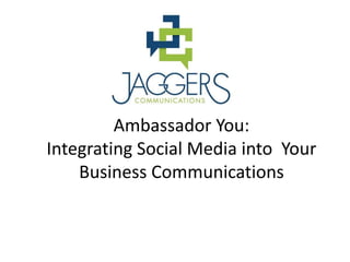 Ambassador You:
Integrating Social Media into Your
    Business Communications
 