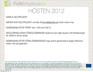 HÖSTEN 2012
          GAMLA DELPROJEKT

          NÅGRA NYA DELPROJEKT anmäls till anna@glokala.se innan xxxxx maj

          GEMENSAM STOR TRÄFF den 10/8 och 29/10

          SKOLORNAS EGNA FÖRESLÄSNINGAR skolorna kan själv bjuda in till föreläsningar
          för 3000 kr till sin skola

          GEMENSAM STOR FÖRELÄSNINGSDAG inga andra gemensama dagar eftersom
          redan mkt på agendan




        Två och två tillsammans ﬁck alla diskutera kring hur hösten bör se ut, vad man ska göra och hur det ska gå till. Sammanfattningsvis så var det
        genomgående att vi där skulle lägga resurser och energi på de som är inne i grupper och vill jobba med grupperna. Alla överrens om att de två
        dagarna måste bli riktigt inspirerande. Tankar som fanns var att få igång digitala träffar/videokonferenser och därigenom få diskussionsforum.
        Skulle spara tid för deltagarna. Basgrupperna var riktigt bra, skulle det ﬁnnas möjlighet till påbyggnadskurser? På oktoberdagen diskuterades möjligheten
        att ha en gemensam förmiddag och sedan att eftermiddagen ägnades åt att sätta ihop grupper som hade liknande intressen, för att på så sätt utbyta
        erfarenheter.
Monday, April 16, 12
 