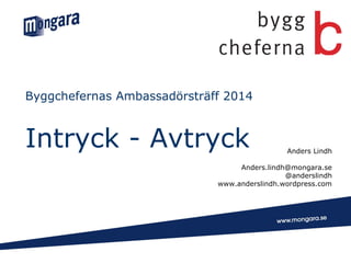 Byggchefernas Ambassadörsträff 2014

Intryck - Avtryck

Anders Lindh

Anders.lindh@mongara.se
@anderslindh
www.anderslindh.wordpress.com

 