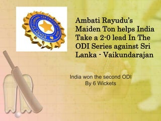 Ambati Rayudu’s 
Maiden Ton helps India 
Take a 2-0 lead In The 
ODI Series against Sri 
Lanka - Vaikundarajan 
India won the second ODI 
By 6 Wickets 
 