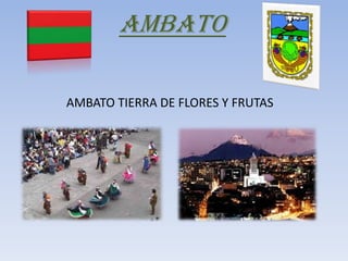 AMBATO
AMBATO TIERRA DE FLORES Y FRUTAS
 