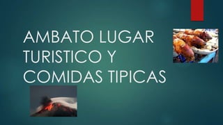 AMBATO LUGAR
TURISTICO Y
COMIDAS TIPICAS
 