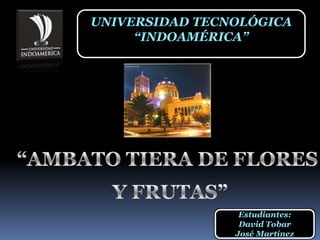 UNIVERSIDAD TECNOLÓGICA
     “INDOAMÉRICA”




                 Estudiantes:
                 David Tobar
                José Martínez
 