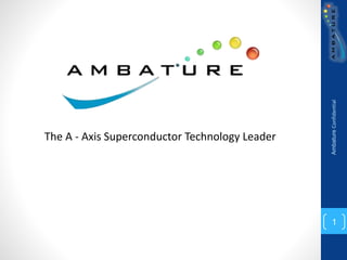 Ambature
Confidential
1
The A - Axis Superconductor Technology Leader
 