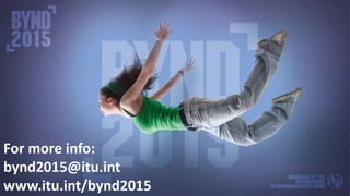 For more info:
bynd2015@itu.int
www.itu.int/bynd2015
 