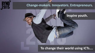 To change their world using ICTs….
Change-makers. Innovators. Entrepreneurs.
Inspire youth.
 