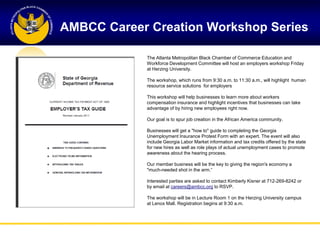 AMBCC Career Creation Workshop Series

            The Atlanta Metropolitan Black Chamber of Commerce Education and
            Workforce Development Committee will host an employers workshop Friday
            at Herzing University.

            The workshop, which runs from 9:30 a.m. to 11:30 a.m., will highlight human
            resource service solutions for employers

            This workshop will help businesses to learn more about workers
            compensation insurance and highlight incentives that businesses can take
            advantage of by hiring new employees right now.

            Our goal is to spur job creation in the African America community.

            Businesses will get a "how to" guide to completing the Georgia
            Unemployment Insurance Protest Form with an expert. The event will also
            include Georgia Labor Market information and tax credits offered by the state
            for new hires as well as role plays of actual unemployment cases to promote
            awareness about the hearing process.

            Our member business will be the key to giving the region's economy a
            "much-needed shot in the arm.―

            Interested parties are asked to contact Kimberly Kisner at 712-269-8242 or
            by email at careers@ambcc.org to RSVP.

            The workshop will be in Lecture Room 1 on the Herzing University campus
            at Lenox Mall. Registration begins at 9:30 a.m.
 