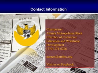 Contact Information




        Chairperson
        Atlanta Metropolitan Black
        Chamber of Commerce
        Education and Workforce
        Development
        (770) 374-6226

        careers@ambcc.org

        Visit us on Facebook
 