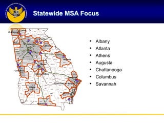 Statewide MSA Focus



                •   Albany
                •   Atlanta
                •   Athens
                •   Augusta
                •   Chattanooga
                •   Columbus
                •   Savannah
 