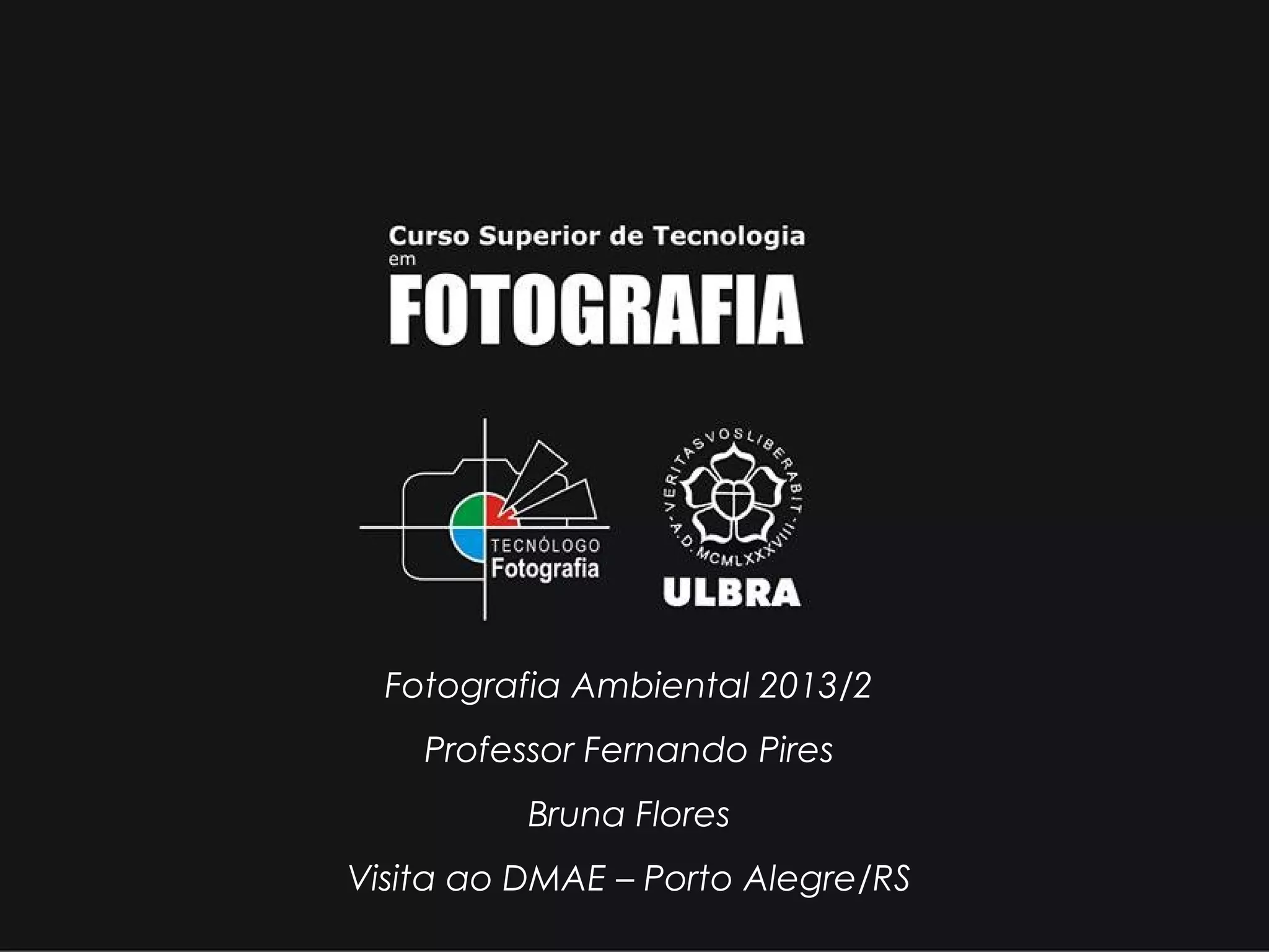 Fotografia Ambiental 2013/2
Professor Fernando Pires
Bruna Flores
Visita ao DMAE – Porto Alegre/RS