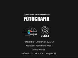 Fotografia Ambiental 2013/2
Professor Fernando Pires
Bruna Flores
Visita ao DMAE – Porto Alegre/RS

 