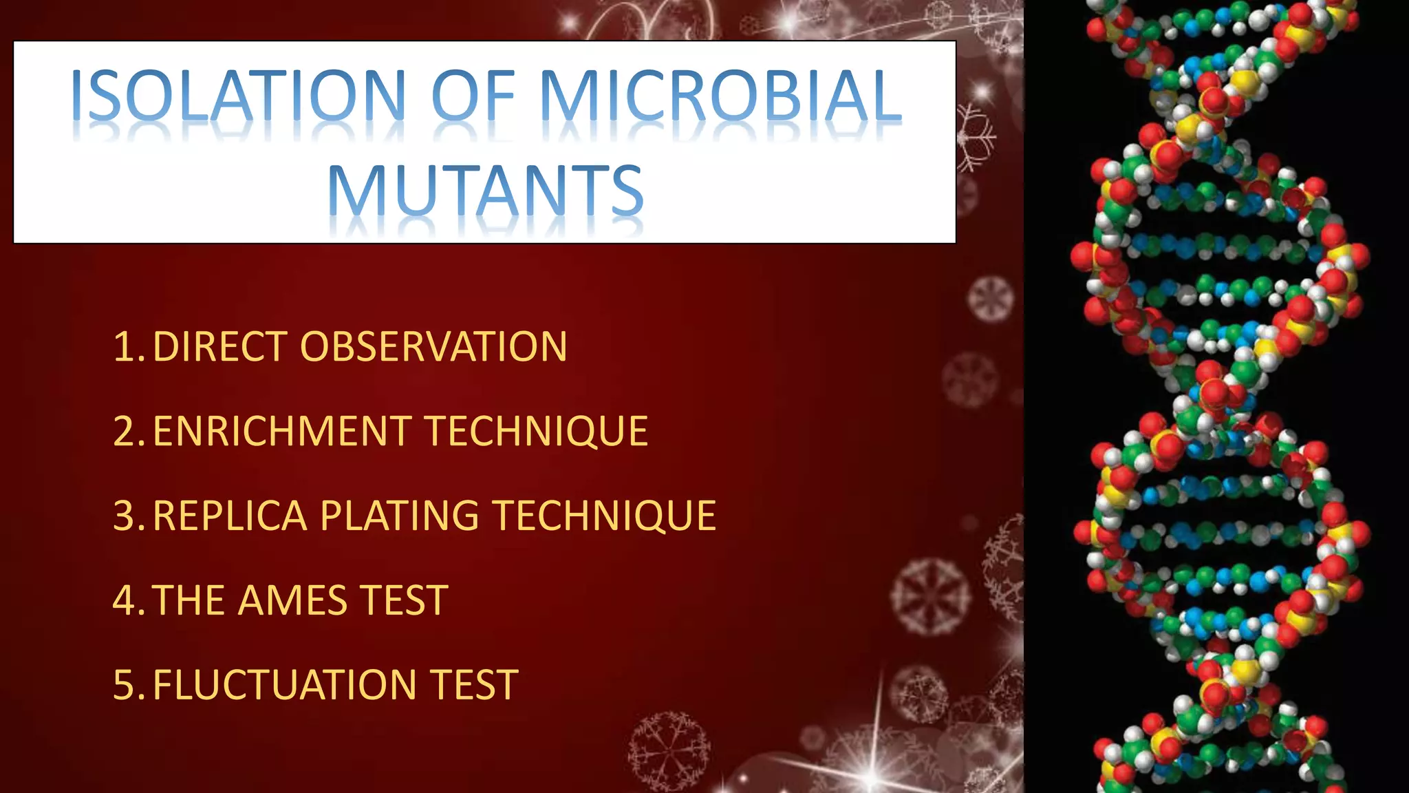 1.DIRECT OBSERVATION
2.ENRICHMENT TECHNIQUE
3.REPLICA PLATING TECHNIQUE
4.THE AMES TEST
5.FLUCTUATION TEST
 